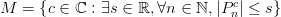 M=\left\{c\in \mathbb{C} : \exists s \in \mathbb{R}, \forall n \in \mathbb{N},|P_n^c| \leq s \right\} M=\left\{c\in \mathbb{C} : \exists s \in \mathbb{R}, \forall n \in \mathbb{N},|P_n^c| \leq s \right\}